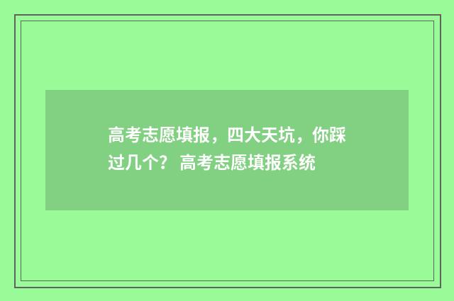 高考志愿填报，四大天坑，你踩过几个？ 高考志愿填报系统