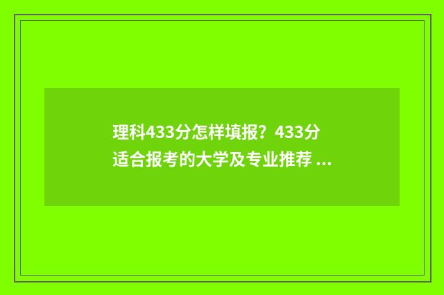 理科433分怎样填报？433分适合报考的大学及专业推荐 433分理科能报哪些学校
