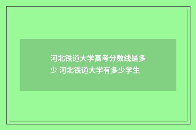 河北铁道大学高考分数线是多少 河北铁道大学有多少学生