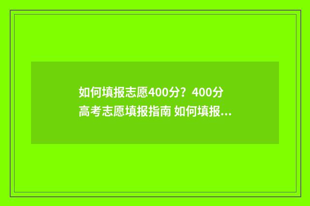 如何填报志愿400分？400分高考志愿填报指南 如何填报志愿中考