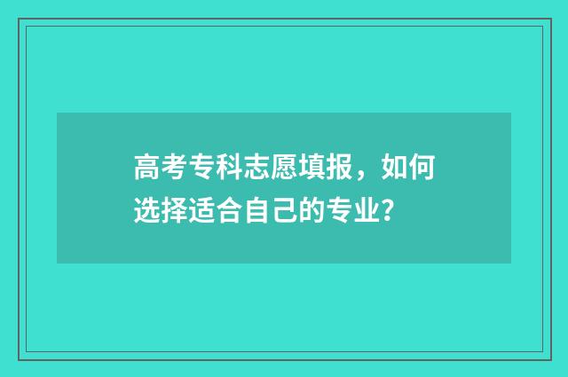 高考专科志愿填报，如何选择适合自己的专业？