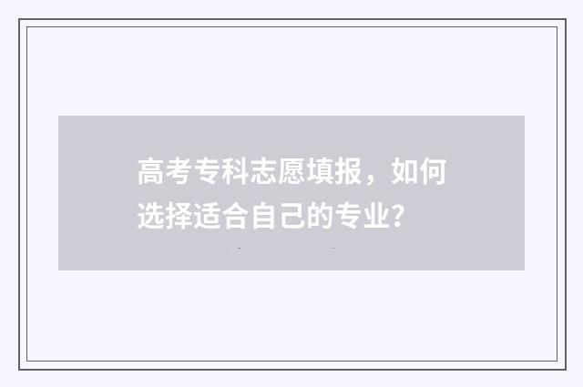 高考专科志愿填报，如何选择适合自己的专业？