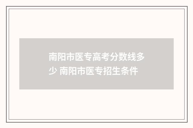 南阳市医专高考分数线多少 南阳市医专招生条件