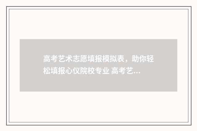 高考艺术志愿填报模拟表，助你轻松填报心仪院校专业 高考艺术志愿填报模拟