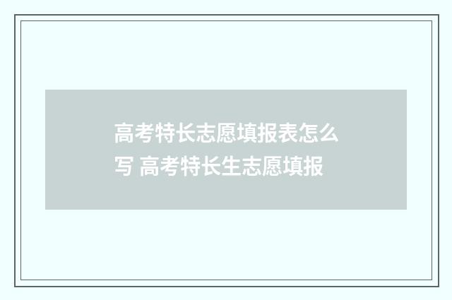 高考特长志愿填报表怎么写 高考特长生志愿填报