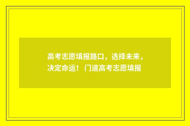 高考志愿填报路口，选择未来，决定命运！ 门道高考志愿填报