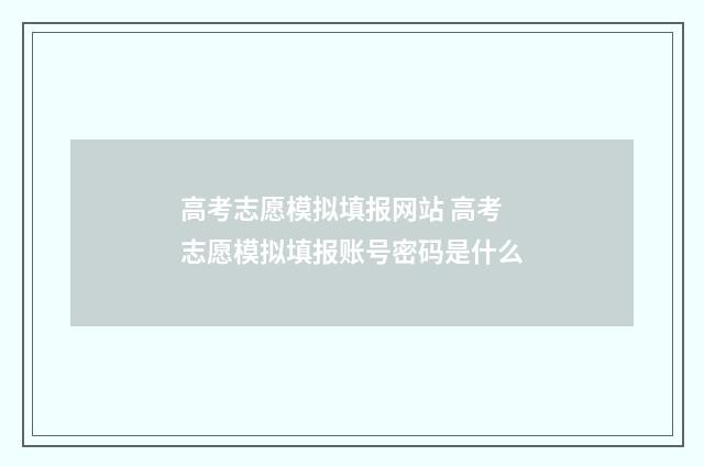 高考志愿模拟填报网站 高考志愿模拟填报账号密码是什么