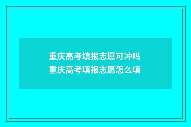 重庆高考填报志愿可冲吗 重庆高考填报志愿怎么填