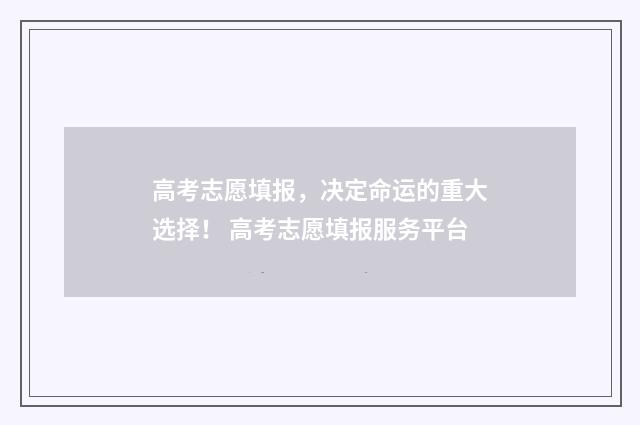高考志愿填报，决定命运的重大选择！ 高考志愿填报服务平台