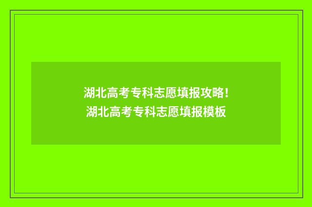 湖北高考专科志愿填报攻略！ 湖北高考专科志愿填报模板