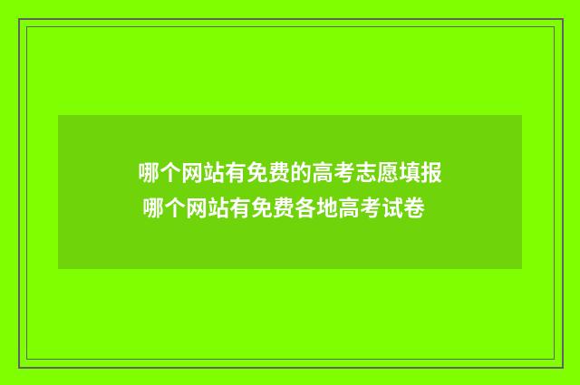 哪个网站有免费的高考志愿填报 哪个网站有免费各地高考试卷