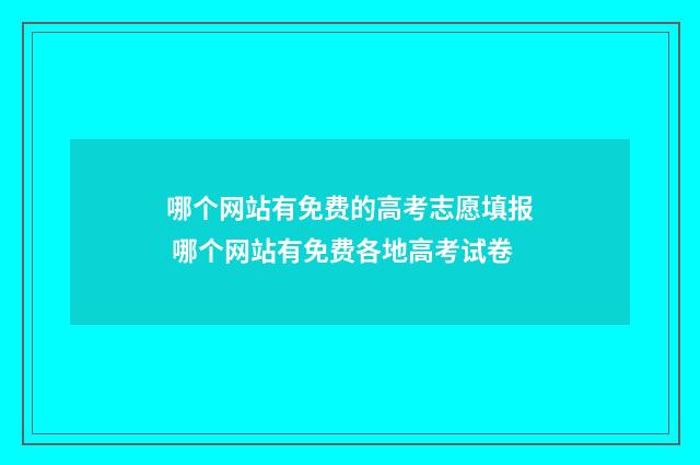 哪个网站有免费的高考志愿填报 哪个网站有免费各地高考试卷