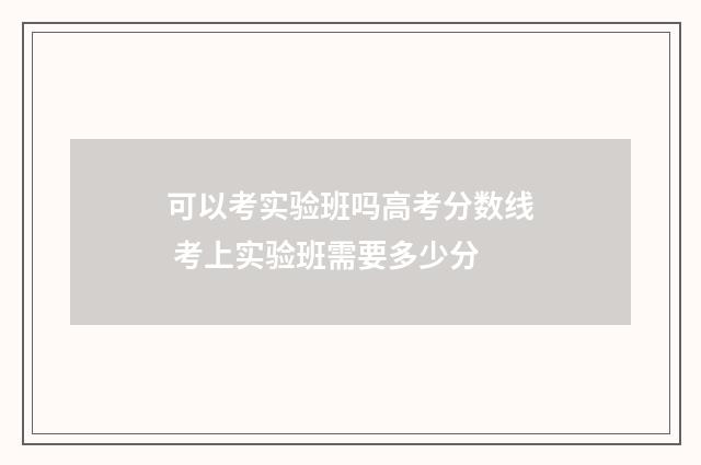 可以考实验班吗高考分数线 考上实验班需要多少分