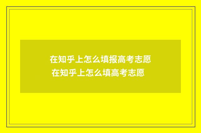 在知乎上怎么填报高考志愿 在知乎上怎么填高考志愿