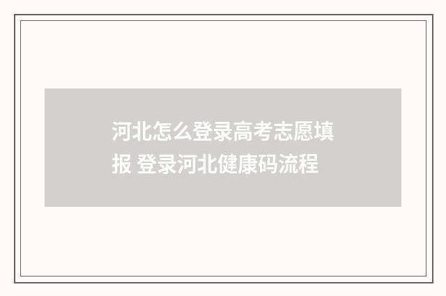 河北怎么登录高考志愿填报 登录河北健康码流程