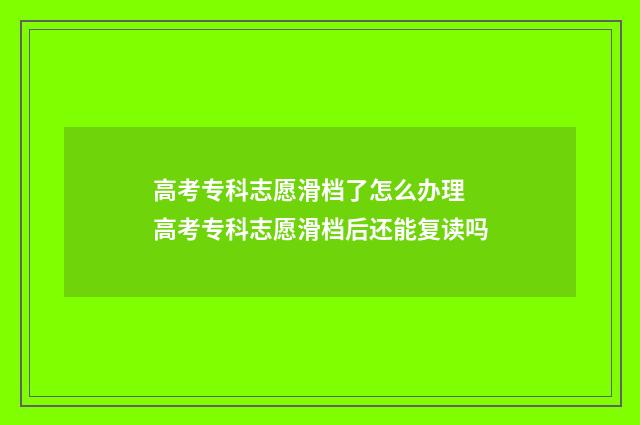 高考专科志愿滑档了怎么办理 高考专科志愿滑档后还能复读吗