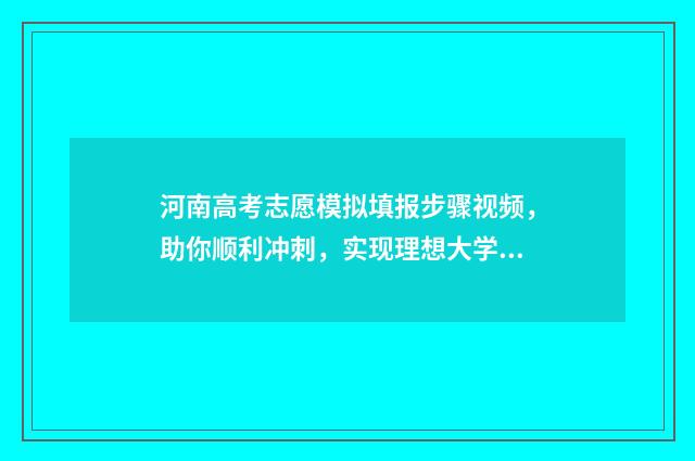 河南高考志愿模拟填报步骤视频，助你顺利冲刺，实现理想大学梦！ 河南高考志愿模拟填报表