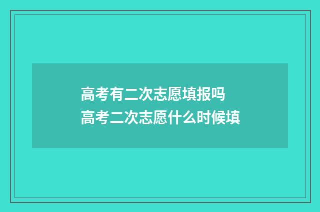 高考有二次志愿填报吗 高考二次志愿什么时候填