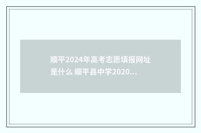 顺平2024年高考志愿填报网址是什么 顺平县中学2020高中招生人数