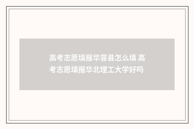 高考志愿填报华容县怎么填 高考志愿填报华北理工大学好吗