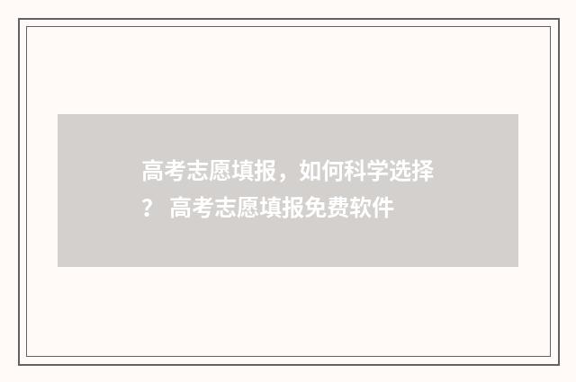 高考志愿填报，如何科学选择？ 高考志愿填报免费软件