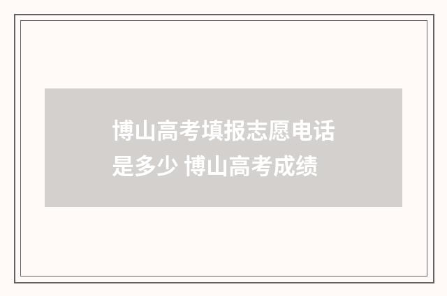 博山高考填报志愿电话是多少 博山高考成绩