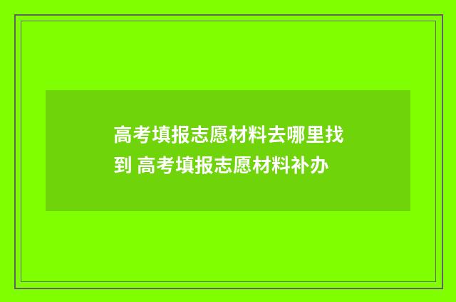 高考填报志愿材料去哪里找到 高考填报志愿材料补办