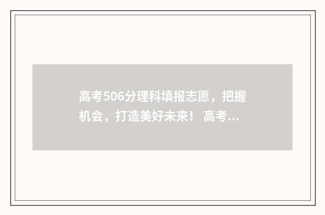 高考506分理科填报志愿，把握机会，打造美好未来！ 高考理科562分