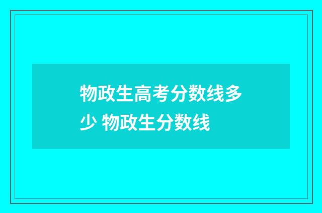 物政生高考分数线多少 物政生分数线