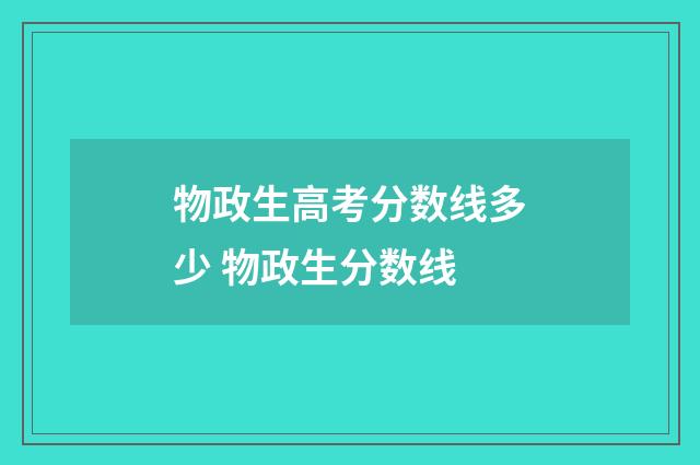 物政生高考分数线多少 物政生分数线