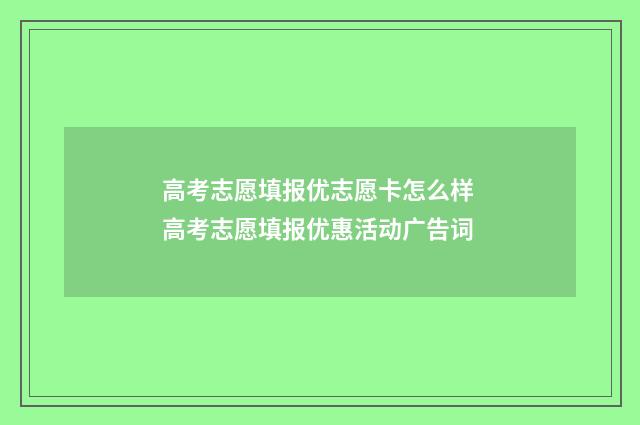 高考志愿填报优志愿卡怎么样 高考志愿填报优惠活动广告词