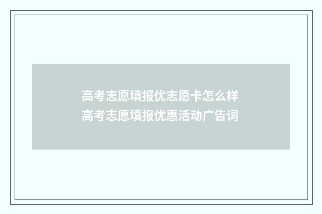 高考志愿填报优志愿卡怎么样 高考志愿填报优惠活动广告词