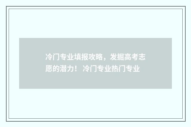冷门专业填报攻略，发掘高考志愿的潜力！ 冷门专业热门专业