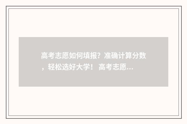 高考志愿如何填报？准确计算分数，轻松选好大学！ 高考志愿如何填报有利于录取