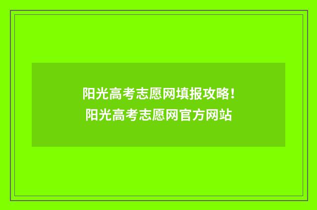 阳光高考志愿网填报攻略！ 阳光高考志愿网官方网站