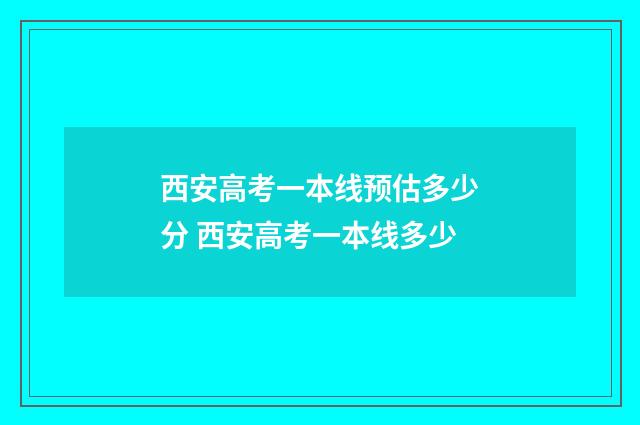 西安高考一本线预估多少分 西安高考一本线多少