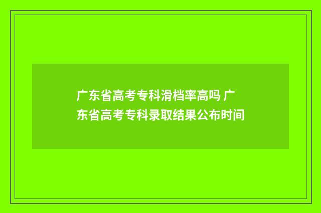 广东省高考专科滑档率高吗 广东省高考专科录取结果公布时间