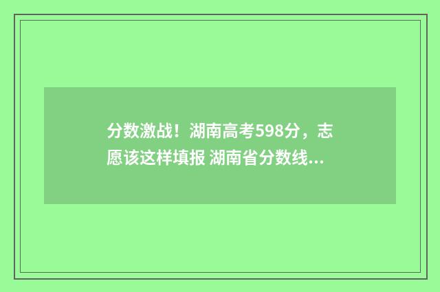 分数激战！湖南高考598分，志愿该这样填报 湖南省分数线发布会