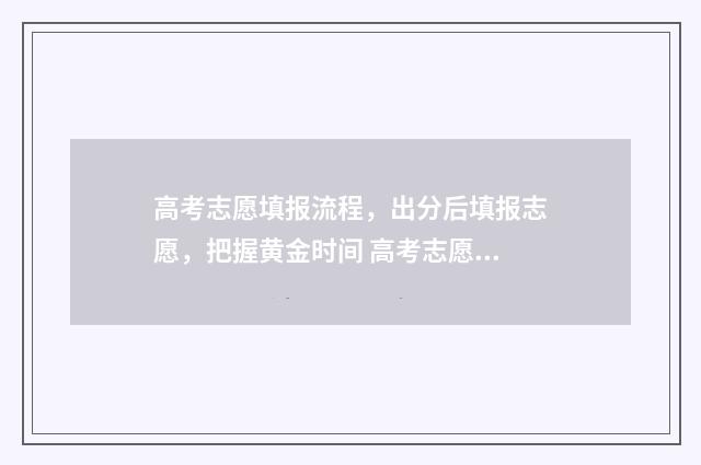 高考志愿填报流程，出分后填报志愿，把握黄金时间 高考志愿填报流程示范