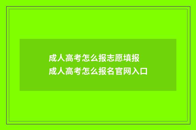 成人高考怎么报志愿填报 成人高考怎么报名官网入口