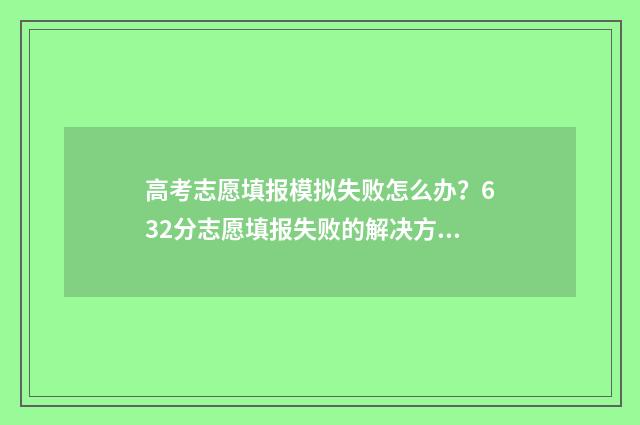 高考志愿填报模拟失败怎么办？632分志愿填报失败的解决方法 高考志愿填报模拟投档什么意思