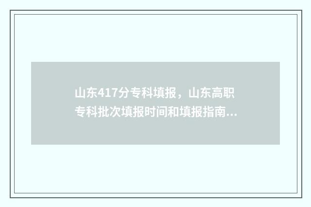 山东417分专科填报，山东高职专科批次填报时间和填报指南 山东440分专科类