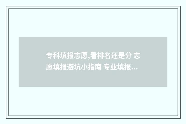 专科填报志愿,看排名还是分 志愿填报避坑小指南 专业填报志愿机构