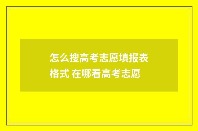 怎么搜高考志愿填报表格式 在哪看高考志愿