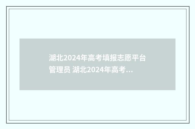 湖北2024年高考填报志愿平台管理员 湖北2024年高考人数
