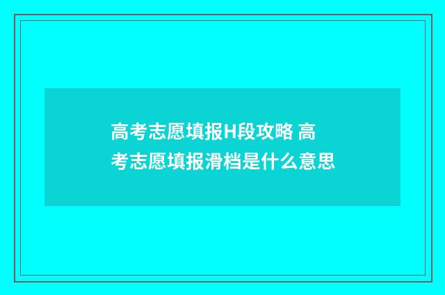 高考志愿填报H段攻略 高考志愿填报滑档是什么意思