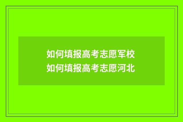 如何填报高考志愿军校 如何填报高考志愿河北