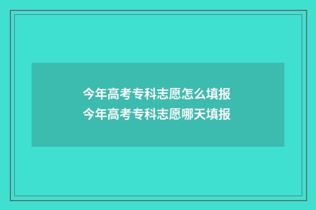 今年高考专科志愿怎么填报 今年高考专科志愿哪天填报
