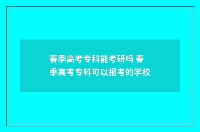 春季高考专科能考研吗 春季高考专科可以报考的学校
