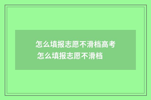 怎么填报志愿不滑档高考 怎么填报志愿不滑档